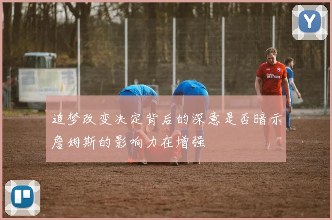 追梦改变决定背后的深意是否暗示詹姆斯的影响力在增强