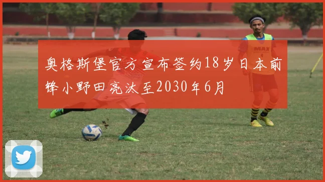 奥格斯堡官方宣布签约18岁日本前锋小野田亮汰至2030年6月