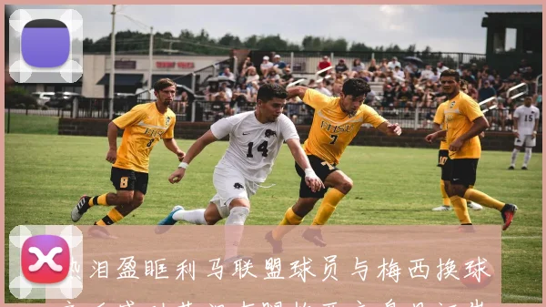 热泪盈眶利马联盟球员与梅西换球衣后感动落泪右腿梅西文身见证崇拜之情