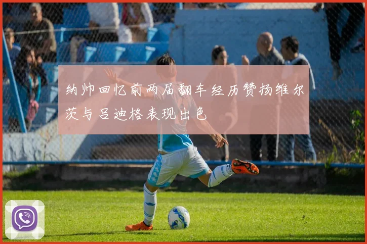 纳帅回忆前两届翻车经历赞扬维尔茨与吕迪格表现出色