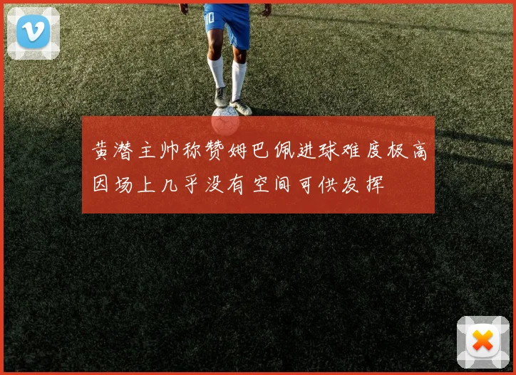 黄潜主帅称赞姆巴佩进球难度极高因场上几乎没有空间可供发挥