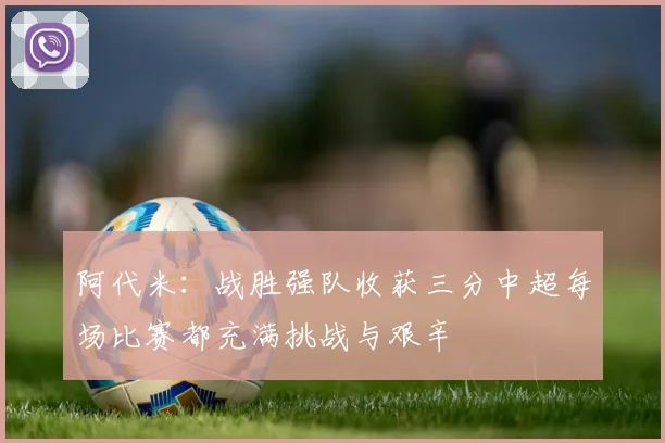 阿代米：战胜强队收获三分中超每场比赛都充满挑战与艰辛