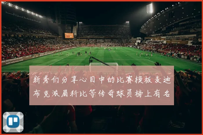 新秀们分享心目中的比赛模板麦迪布克浓眉科比等传奇球员榜上有名