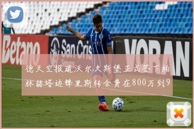 德天空报道沃尔夫斯堡正式签下柏林赫塔边锋里斯转会费在800万到900万欧之间