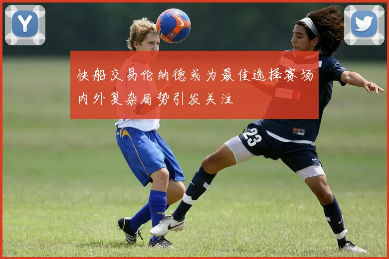 快船交易伦纳德或为最佳选择赛场内外复杂局势引发关注