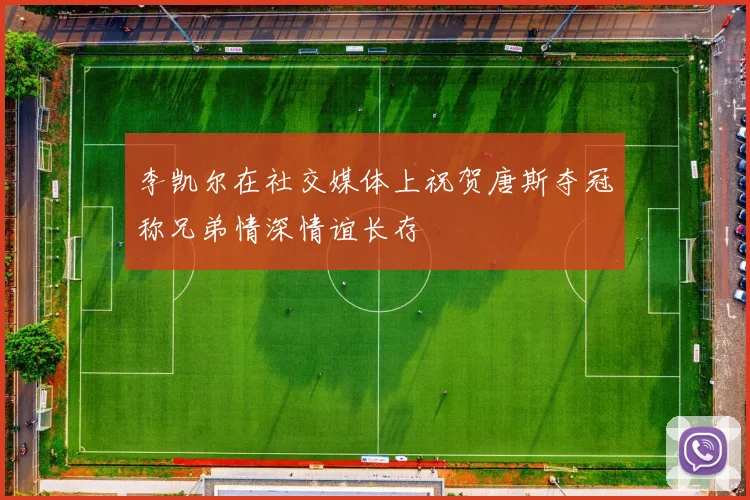 李凯尔在社交媒体上祝贺唐斯夺冠称兄弟情深情谊长存