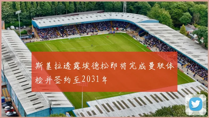 斯基拉透露埃德松即将完成曼联体检并签约至2031年