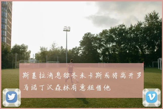斯基拉消息称齐米卡斯或将离开罗马诺丁汉森林有意租借他