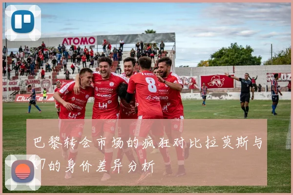 巴黎转会市场的疯狂对比拉莫斯与K7的身价差异分析