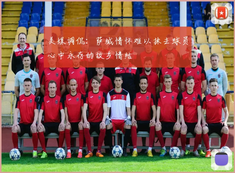 美媒调侃：萨城情怀难以抹去球员心中永存的故乡情结
