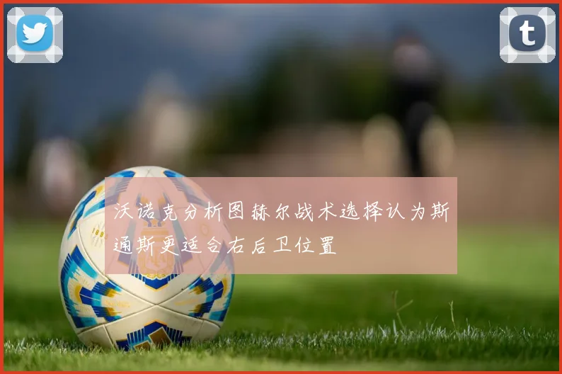 沃诺克分析图赫尔战术选择认为斯通斯更适合右后卫位置