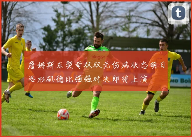詹姆斯东契奇双双无伤病状态明日洛杉矶德比强强对决即将上演