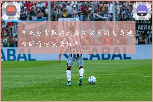 国米与索勒达达成协议后将与乌迪内斯商讨交易细节